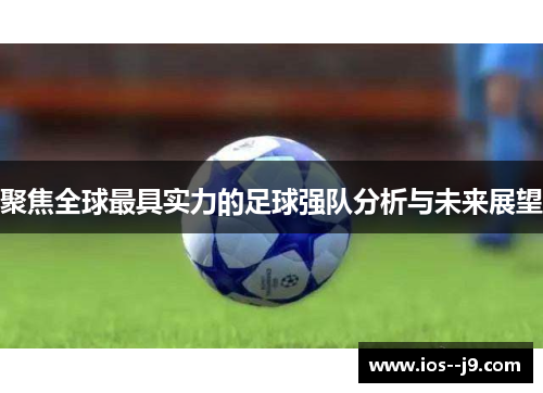 聚焦全球最具实力的足球强队分析与未来展望