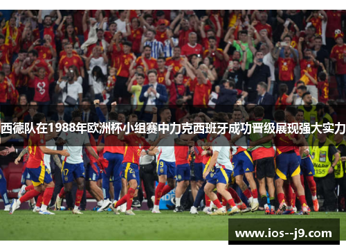 西德队在1988年欧洲杯小组赛中力克西班牙成功晋级展现强大实力