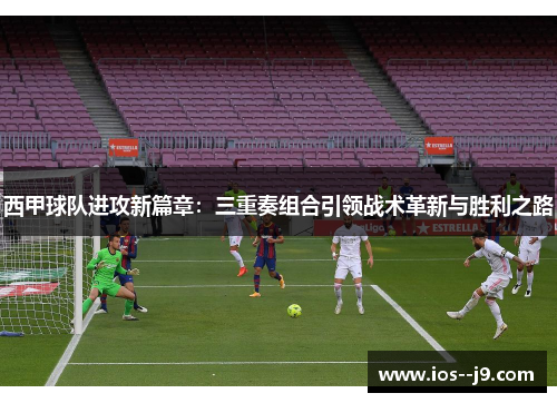 西甲球队进攻新篇章：三重奏组合引领战术革新与胜利之路