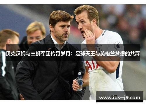 贝克汉姆与三狮军团传奇岁月：足球天王与英格兰梦想的共舞