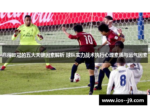 赢得欧冠的五大关键因素解析 球队实力战术执行心理素质与运气因素