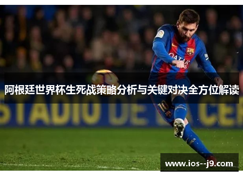 阿根廷世界杯生死战策略分析与关键对决全方位解读