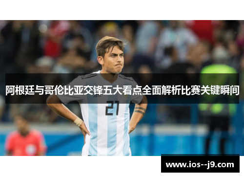 阿根廷与哥伦比亚交锋五大看点全面解析比赛关键瞬间