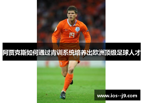 阿贾克斯如何通过青训系统培养出欧洲顶级足球人才