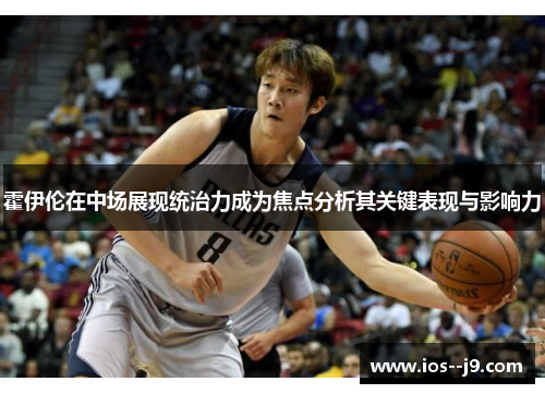 霍伊伦在中场展现统治力成为焦点分析其关键表现与影响力