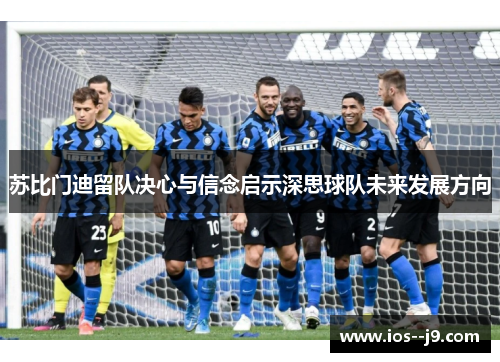 苏比门迪留队决心与信念启示深思球队未来发展方向