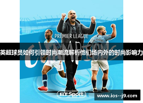 英超球员如何引领时尚潮流解析他们场内外的时尚影响力