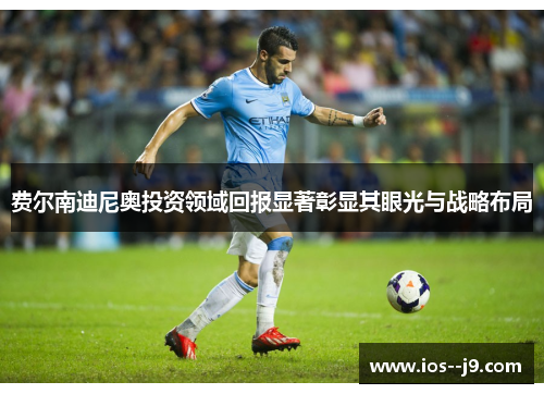 费尔南迪尼奥投资领域回报显著彰显其眼光与战略布局