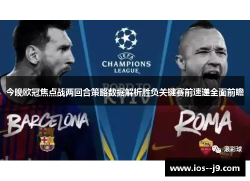 今晚欧冠焦点战两回合策略数据解析胜负关键赛前速递全面前瞻