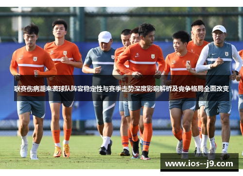 联赛伤病潮来袭球队阵容稳定性与赛季走势深度影响解析及竞争格局全面改变 联赛伤病潮来袭球队阵容稳定性与赛季走势深度影响解析及竞争格局全面改变