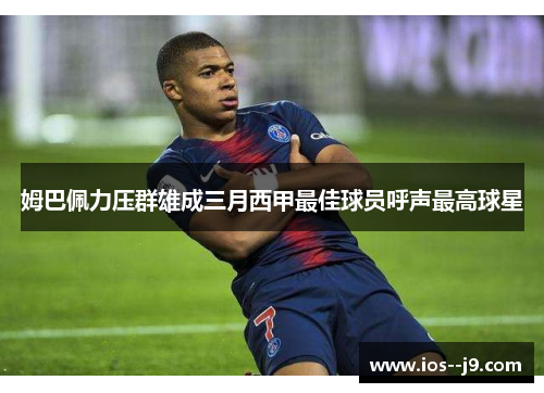 姆巴佩力压群雄成三月西甲最佳球员呼声最高球星