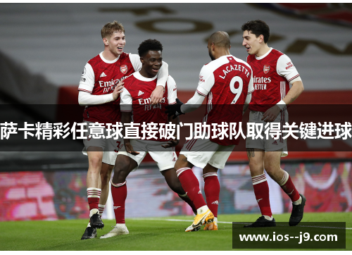 萨卡精彩任意球直接破门助球队取得关键进球 萨卡精彩任意球直接破门助球队取得关键进球