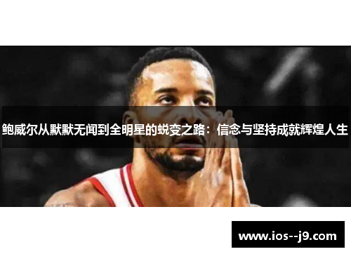 鲍威尔从默默无闻到全明星的蜕变之路：信念与坚持成就辉煌人生