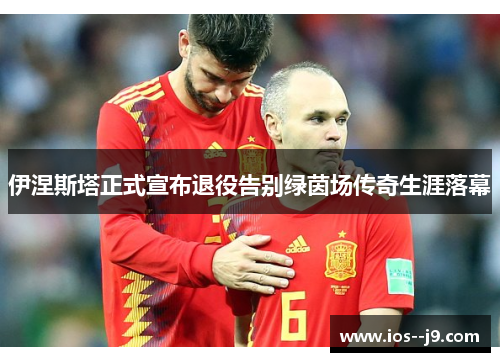 伊涅斯塔正式宣布退役告别绿茵场传奇生涯落幕 伊涅斯塔正式宣布退役告别绿茵场传奇生涯落幕