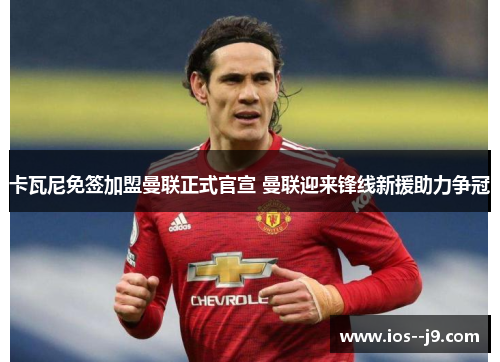 卡瓦尼免签加盟曼联正式官宣 曼联迎来锋线新援助力争冠 卡瓦尼免签加盟曼联正式官宣 曼联迎来锋线新援助力争冠