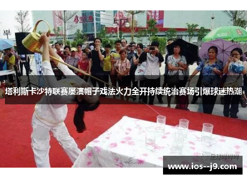 塔利斯卡沙特联赛屡演帽子戏法火力全开持续统治赛场引爆球迷热潮 塔利斯卡沙特联赛屡演帽子戏法火力全开持续统治赛场引爆球迷热潮