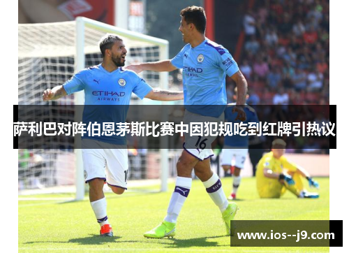 萨利巴对阵伯恩茅斯比赛中因犯规吃到红牌引热议