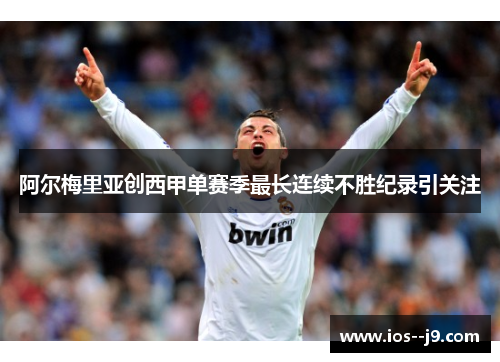 阿尔梅里亚创西甲单赛季最长连续不胜纪录引关注 阿尔梅里亚创西甲单赛季最长连续不胜纪录引关注
