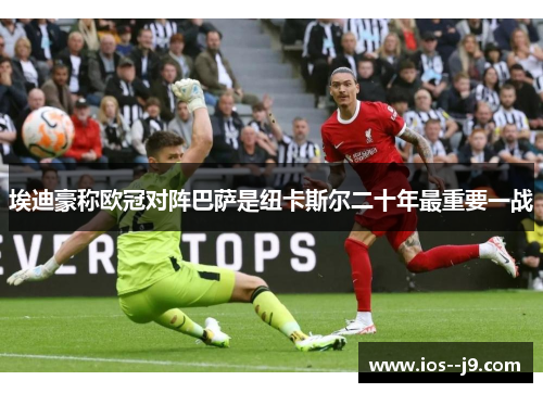 埃迪豪称欧冠对阵巴萨是纽卡斯尔二十年最重要一战 埃迪豪称欧冠对阵巴萨是纽卡斯尔二十年最重要一战