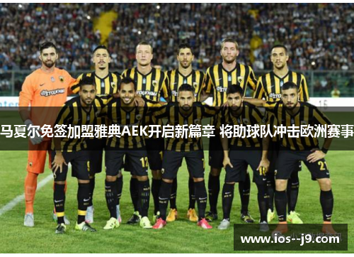 马夏尔免签加盟雅典AEK开启新篇章 将助球队冲击欧洲赛事