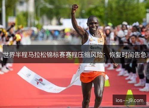 世界半程马拉松锦标赛赛程压缩风险：恢复时间告急