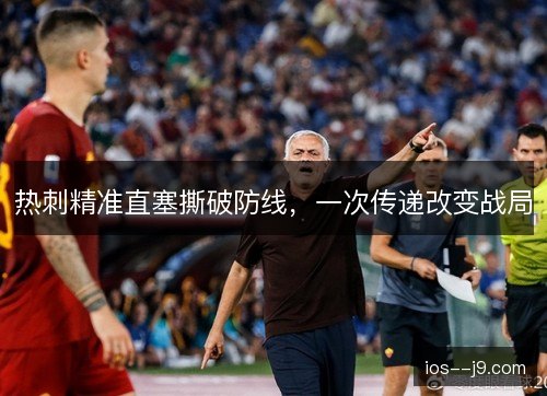 热刺精准直塞撕破防线,一次传递改变战局 热刺精准直塞撕破防线,一次传递改变战局