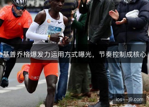 基普乔格爆发力运用方式曝光,节奏控制成核心 基普乔格爆发力运用方式曝光,节奏控制成核心